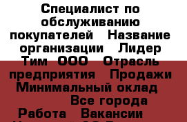 Специалист по обслуживанию покупателей › Название организации ­ Лидер Тим, ООО › Отрасль предприятия ­ Продажи › Минимальный оклад ­ 14 000 - Все города Работа » Вакансии   . Ненецкий АО,Вижас д.